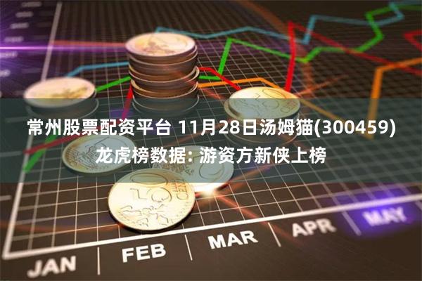 常州股票配资平台 11月28日汤姆猫(300459)龙虎榜数据: 游资方新侠上榜