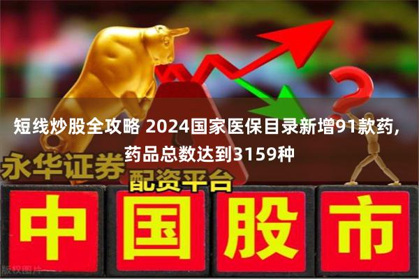 短线炒股全攻略 2024国家医保目录新增91款药, 药品总数达到3159种