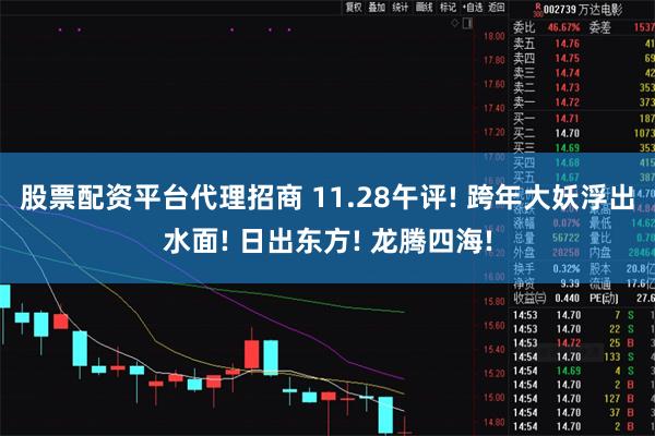 股票配资平台代理招商 11.28午评! 跨年大妖浮出水面! 日出东方! 龙腾四海!