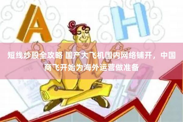 短线炒股全攻略 国产大飞机国内网络铺开，中国商飞开始为海外运营做准备