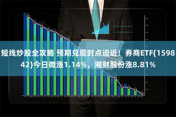 短线炒股全攻略 预期兑现时点迫近！券商ETF(159842)今日微涨1.14%，湘财股份涨8.81%