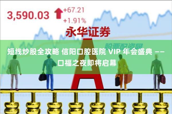 短线炒股全攻略 信阳口腔医院 VIP 年会盛典 —— 口福之夜即将启幕