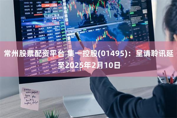 常州股票配资平台 集一控股(01495)：呈请聆讯延至2025年2月10日