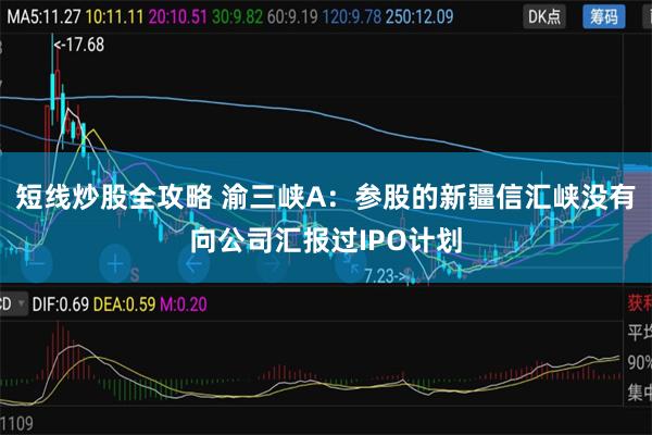 短线炒股全攻略 渝三峡A：参股的新疆信汇峡没有向公司汇报过IPO计划