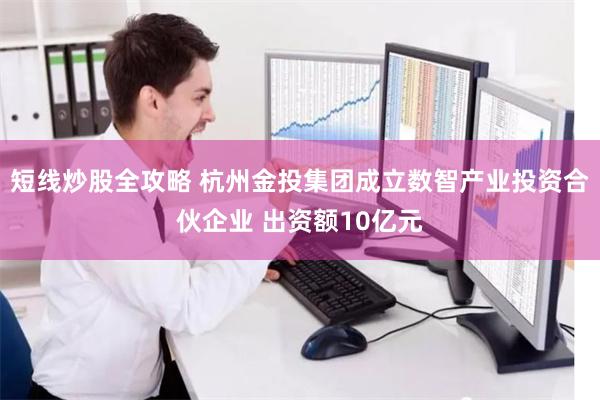 短线炒股全攻略 杭州金投集团成立数智产业投资合伙企业 出资额