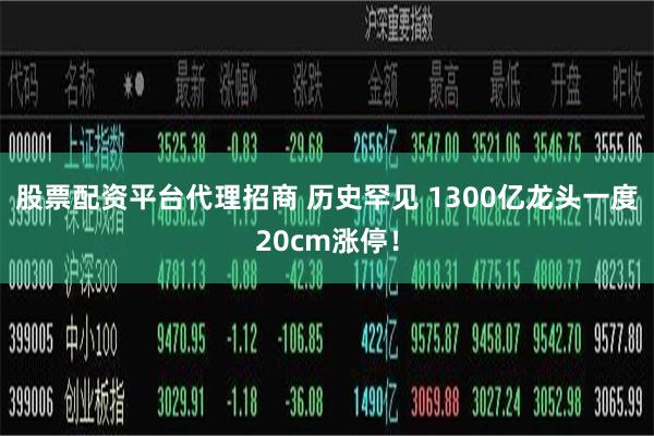 股票配资平台代理招商 历史罕见 1300亿龙头一度20cm涨停！