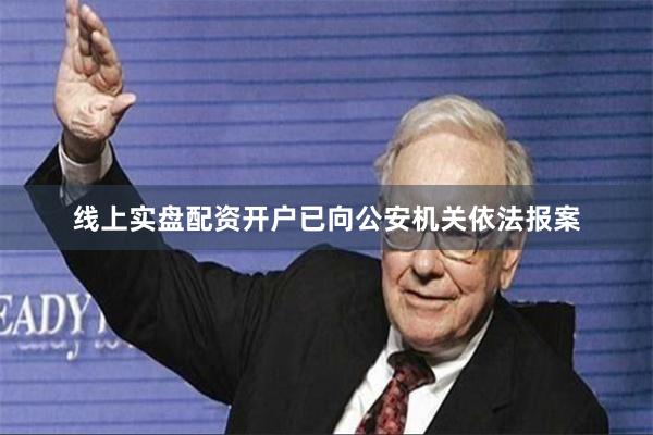 线上实盘配资开户已向公安机关依法报案