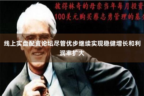 线上实盘配资论坛尽管优步继续实现稳健增长和利润率扩大