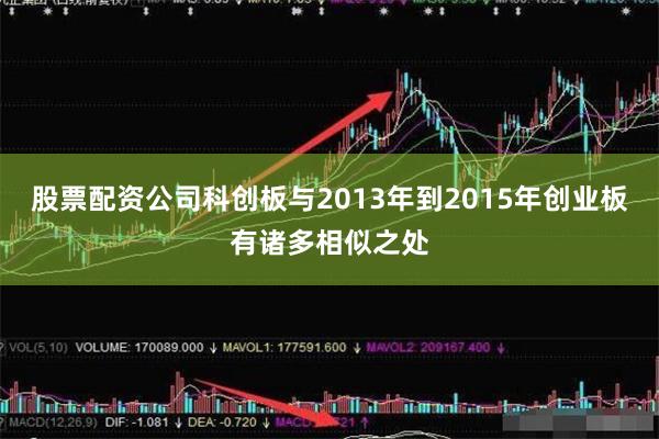 股票配资公司科创板与2013年到2015年创业板有诸多相似之处