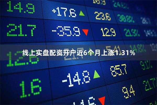 线上实盘配资开户近6个月上涨1.31%