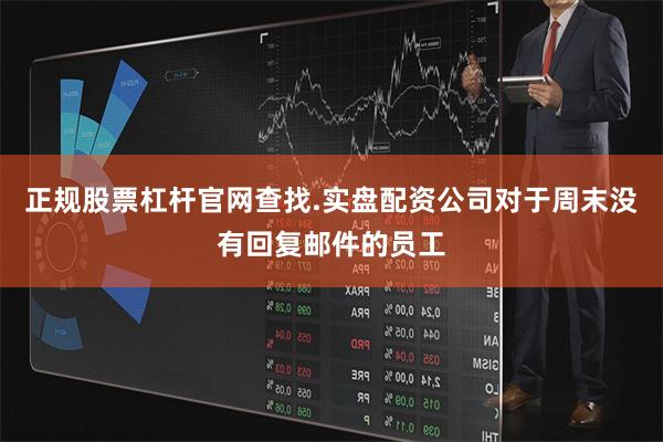 正规股票杠杆官网查找.实盘配资公司对于周末没有回复邮件的员工