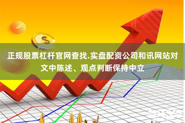 正规股票杠杆官网查找.实盘配资公司和讯网站对文中陈述、观点判断保持中立