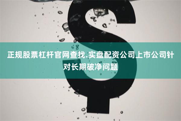 正规股票杠杆官网查找.实盘配资公司上市公司针对长期破净问题