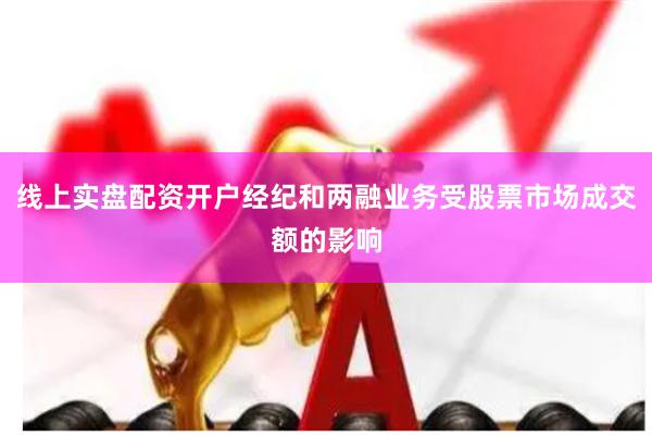 线上实盘配资开户经纪和两融业务受股票市场成交额的影响