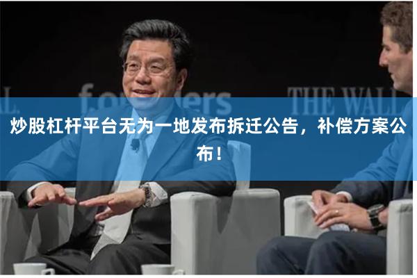 炒股杠杆平台无为一地发布拆迁公告，补偿方案公布！