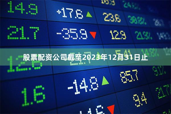 股票配资公司截至2023年12月31日止