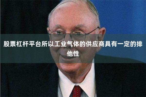 股票杠杆平台所以工业气体的供应商具有一定的排他性