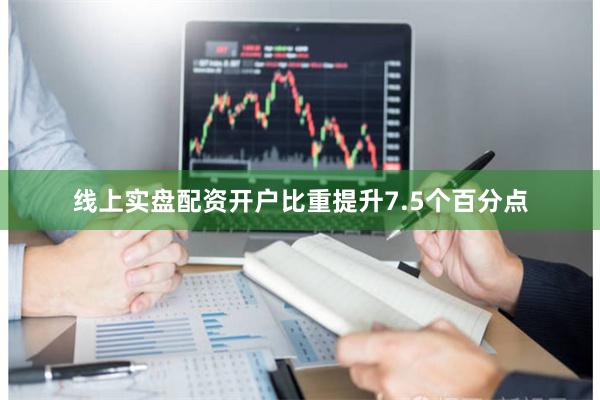 线上实盘配资开户比重提升7.5个百分点