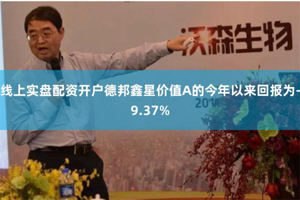 线上实盘配资开户德邦鑫星价值A的今年以来回报为-9.37%