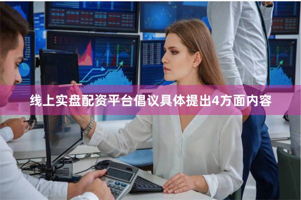 线上实盘配资平台　　倡议具体提出4方面内容