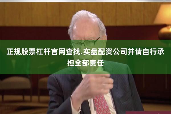 正规股票杠杆官网查找.实盘配资公司并请自行承担全部责任